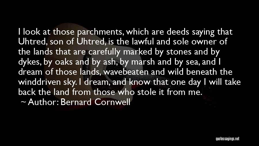 Bernard Cornwell Quotes: I Look At Those Parchments, Which Are Deeds Saying That Uhtred, Son Of Uhtred, Is The Lawful And Sole Owner