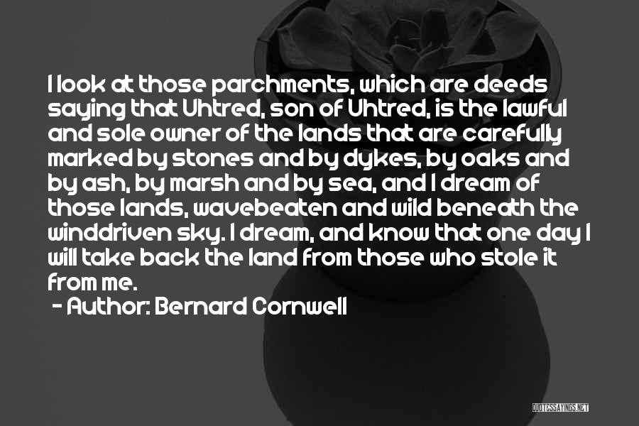 Bernard Cornwell Quotes: I Look At Those Parchments, Which Are Deeds Saying That Uhtred, Son Of Uhtred, Is The Lawful And Sole Owner