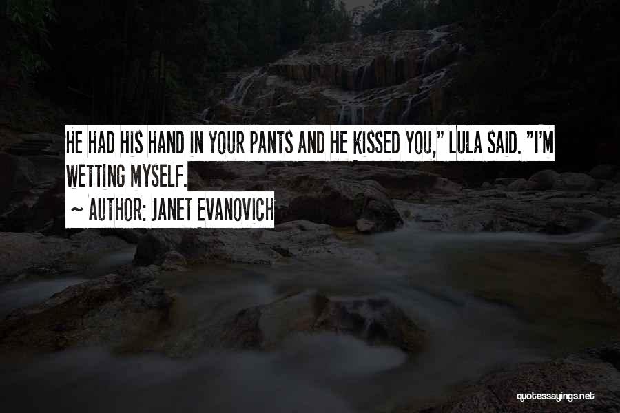 Janet Evanovich Quotes: He Had His Hand In Your Pants And He Kissed You, Lula Said. I'm Wetting Myself.