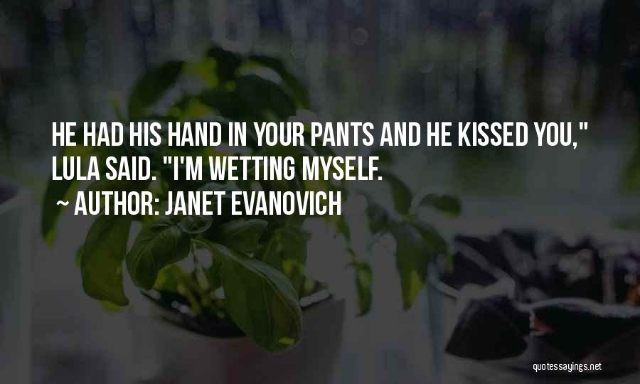 Janet Evanovich Quotes: He Had His Hand In Your Pants And He Kissed You, Lula Said. I'm Wetting Myself.