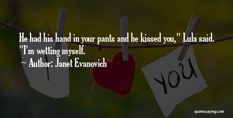 Janet Evanovich Quotes: He Had His Hand In Your Pants And He Kissed You, Lula Said. I'm Wetting Myself.