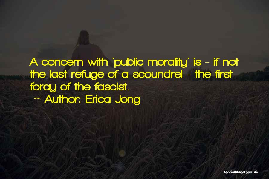 Erica Jong Quotes: A Concern With 'public Morality' Is - If Not The Last Refuge Of A Scoundrel - The First Foray Of