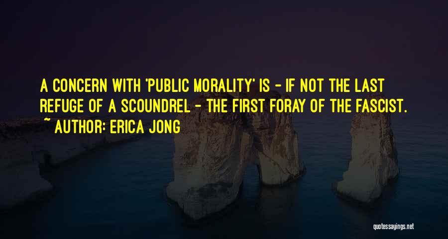 Erica Jong Quotes: A Concern With 'public Morality' Is - If Not The Last Refuge Of A Scoundrel - The First Foray Of