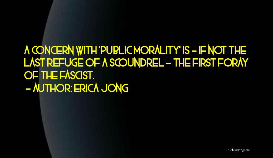 Erica Jong Quotes: A Concern With 'public Morality' Is - If Not The Last Refuge Of A Scoundrel - The First Foray Of