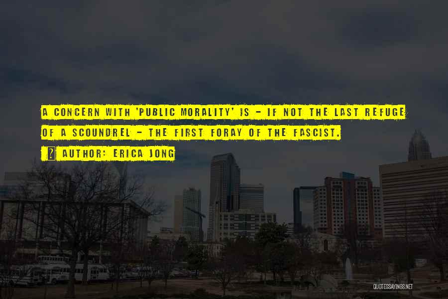 Erica Jong Quotes: A Concern With 'public Morality' Is - If Not The Last Refuge Of A Scoundrel - The First Foray Of