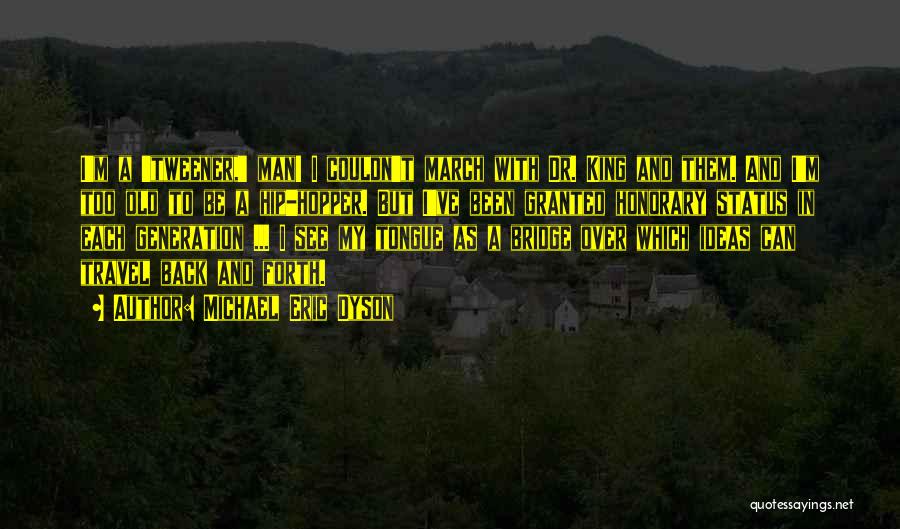 Michael Eric Dyson Quotes: I'm A 'tweener,' Man! I Couldn't March With Dr. King And Them. And I'm Too Old To Be A Hip-hopper.