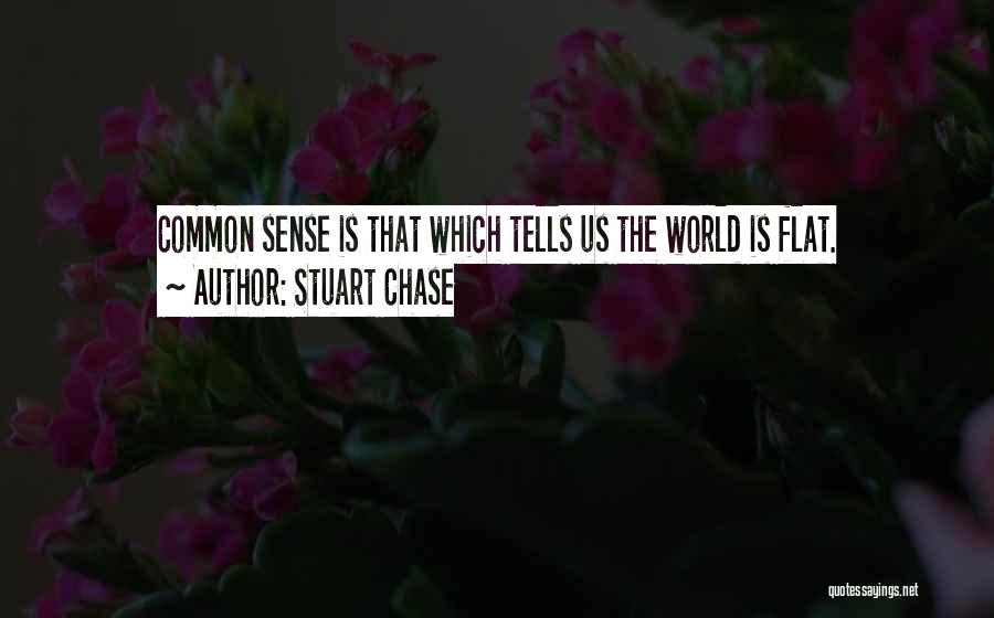 Stuart Chase Quotes: Common Sense Is That Which Tells Us The World Is Flat.