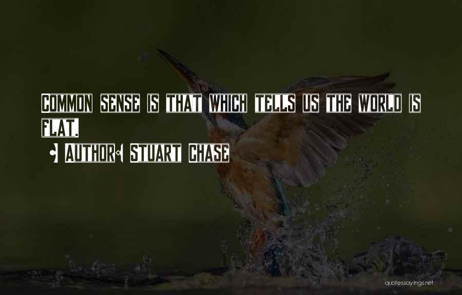 Stuart Chase Quotes: Common Sense Is That Which Tells Us The World Is Flat.