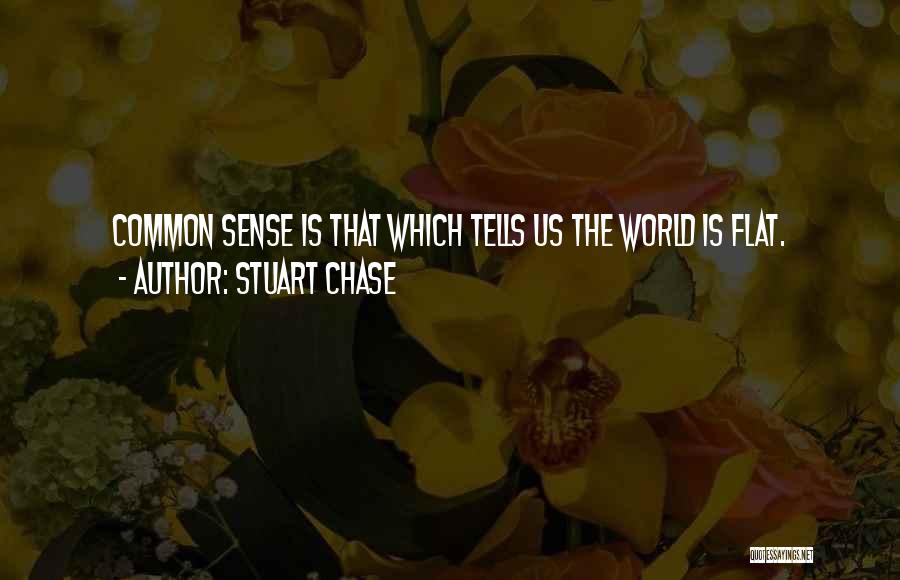 Stuart Chase Quotes: Common Sense Is That Which Tells Us The World Is Flat.