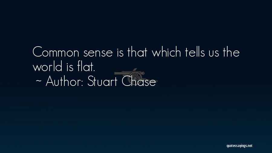 Stuart Chase Quotes: Common Sense Is That Which Tells Us The World Is Flat.