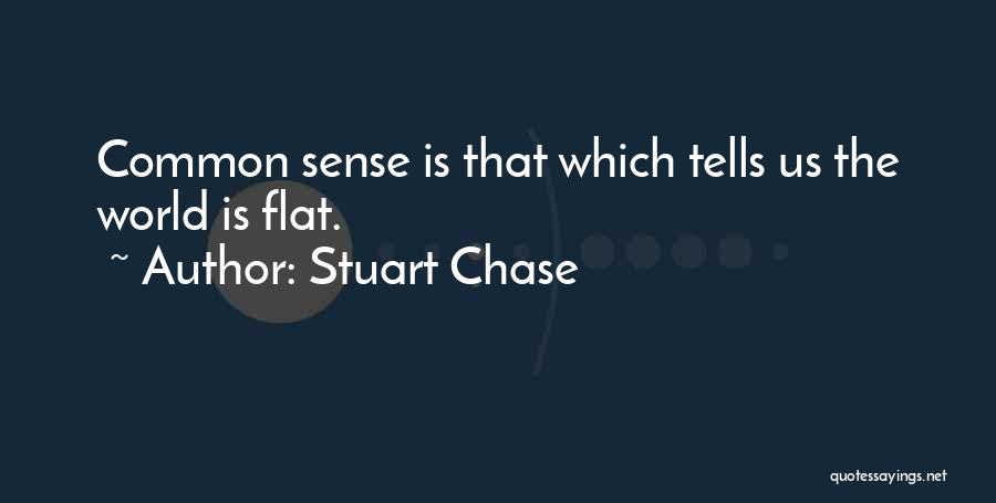 Stuart Chase Quotes: Common Sense Is That Which Tells Us The World Is Flat.