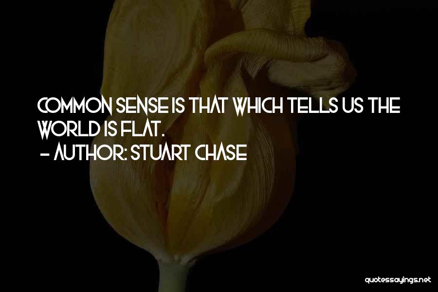 Stuart Chase Quotes: Common Sense Is That Which Tells Us The World Is Flat.