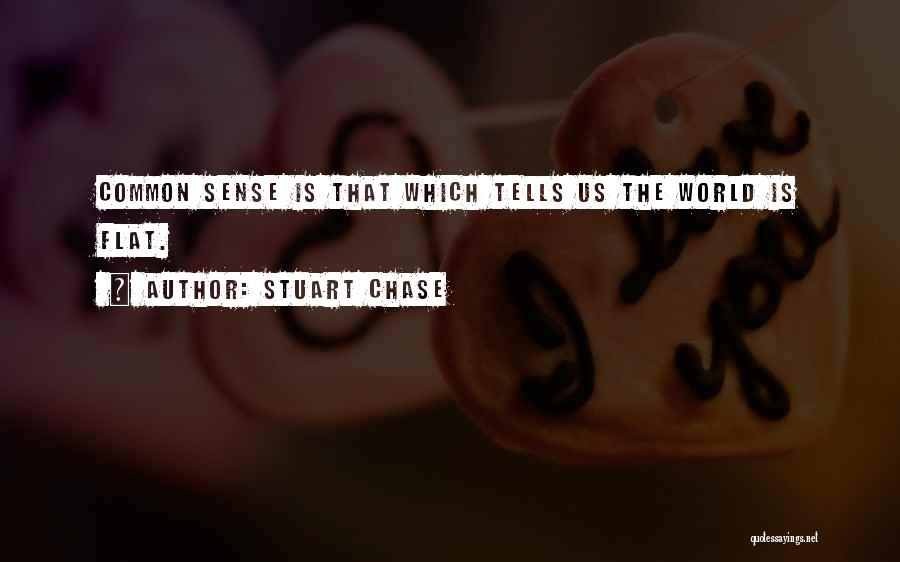 Stuart Chase Quotes: Common Sense Is That Which Tells Us The World Is Flat.