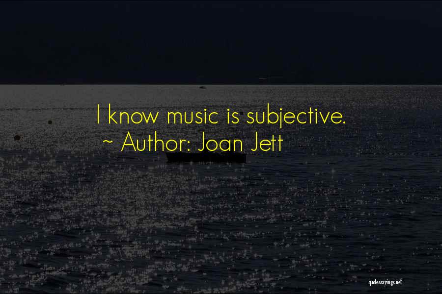 Joan Jett Quotes: I Know Music Is Subjective.