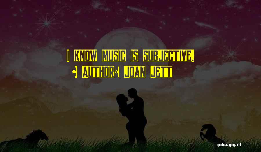 Joan Jett Quotes: I Know Music Is Subjective.