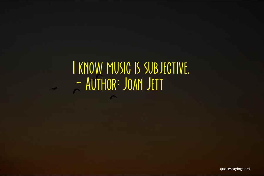Joan Jett Quotes: I Know Music Is Subjective.