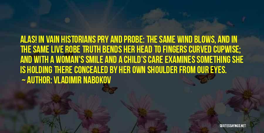 Vladimir Nabokov Quotes: Alas! In Vain Historians Pry And Probe: The Same Wind Blows, And In The Same Live Robe Truth Bends Her