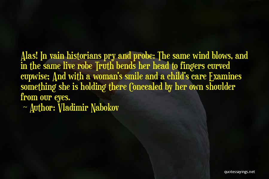 Vladimir Nabokov Quotes: Alas! In Vain Historians Pry And Probe: The Same Wind Blows, And In The Same Live Robe Truth Bends Her