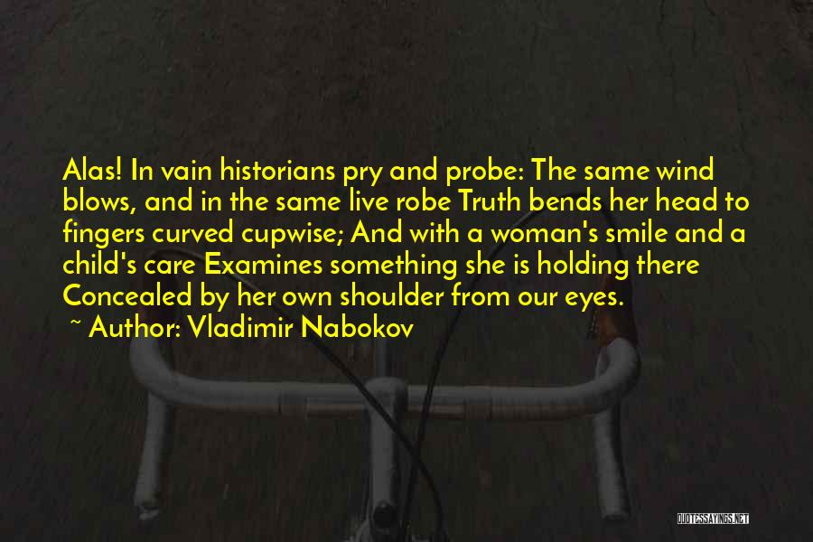Vladimir Nabokov Quotes: Alas! In Vain Historians Pry And Probe: The Same Wind Blows, And In The Same Live Robe Truth Bends Her