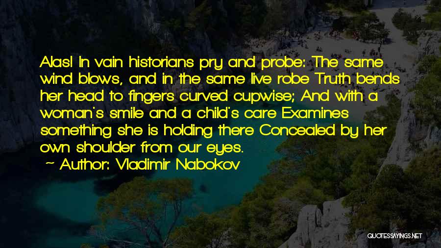 Vladimir Nabokov Quotes: Alas! In Vain Historians Pry And Probe: The Same Wind Blows, And In The Same Live Robe Truth Bends Her