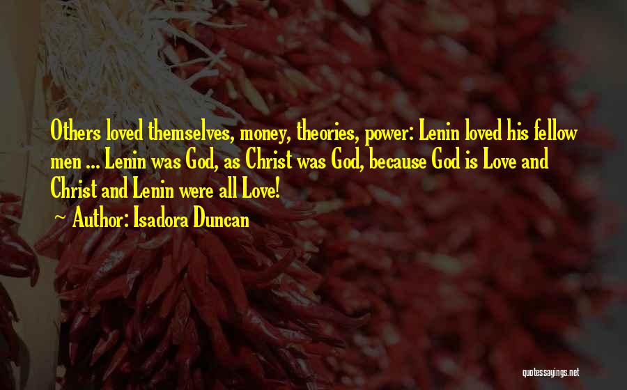 Isadora Duncan Quotes: Others Loved Themselves, Money, Theories, Power: Lenin Loved His Fellow Men ... Lenin Was God, As Christ Was God, Because