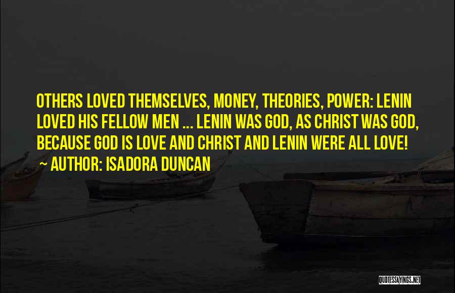 Isadora Duncan Quotes: Others Loved Themselves, Money, Theories, Power: Lenin Loved His Fellow Men ... Lenin Was God, As Christ Was God, Because