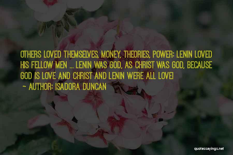 Isadora Duncan Quotes: Others Loved Themselves, Money, Theories, Power: Lenin Loved His Fellow Men ... Lenin Was God, As Christ Was God, Because