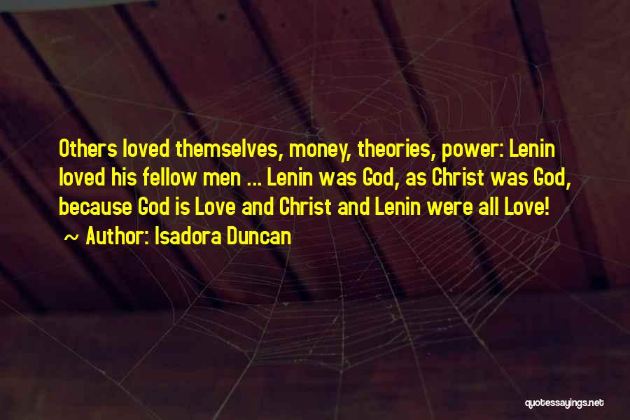 Isadora Duncan Quotes: Others Loved Themselves, Money, Theories, Power: Lenin Loved His Fellow Men ... Lenin Was God, As Christ Was God, Because