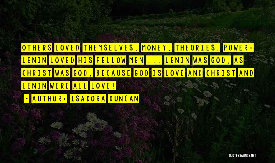 Isadora Duncan Quotes: Others Loved Themselves, Money, Theories, Power: Lenin Loved His Fellow Men ... Lenin Was God, As Christ Was God, Because