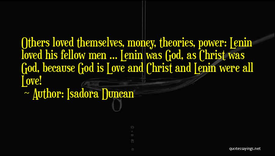 Isadora Duncan Quotes: Others Loved Themselves, Money, Theories, Power: Lenin Loved His Fellow Men ... Lenin Was God, As Christ Was God, Because