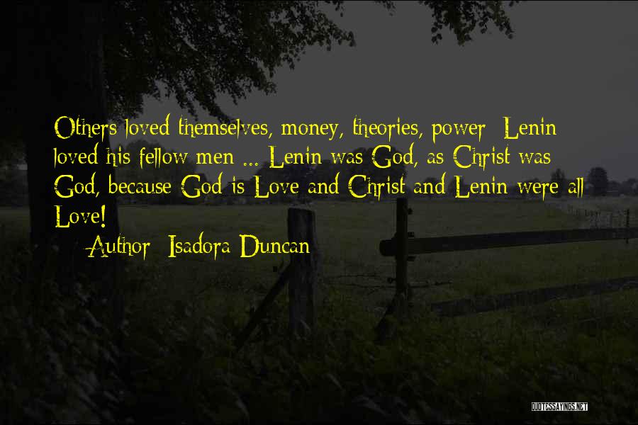 Isadora Duncan Quotes: Others Loved Themselves, Money, Theories, Power: Lenin Loved His Fellow Men ... Lenin Was God, As Christ Was God, Because