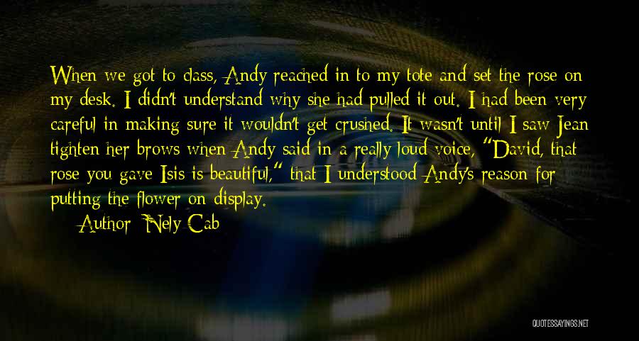 Nely Cab Quotes: When We Got To Class, Andy Reached In To My Tote And Set The Rose On My Desk. I Didn't