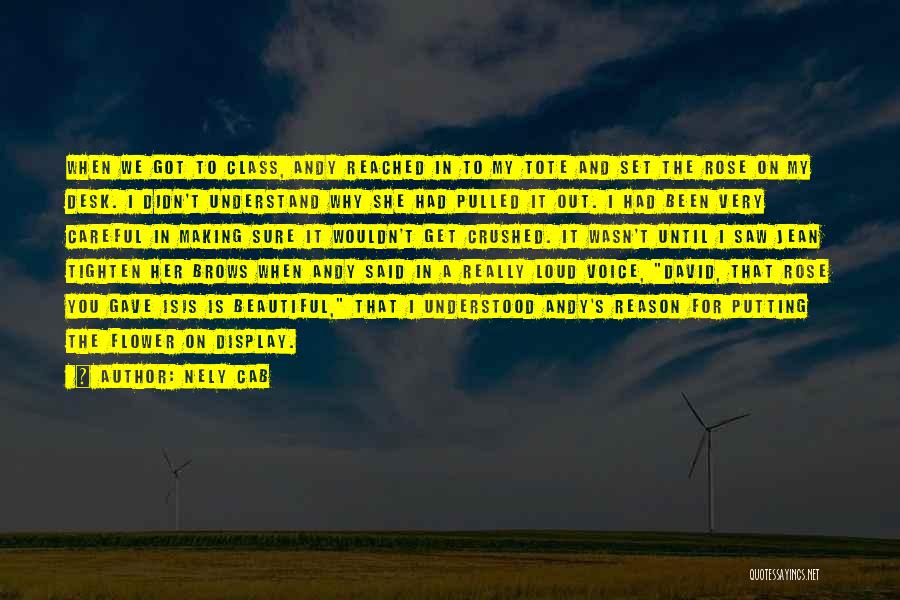 Nely Cab Quotes: When We Got To Class, Andy Reached In To My Tote And Set The Rose On My Desk. I Didn't