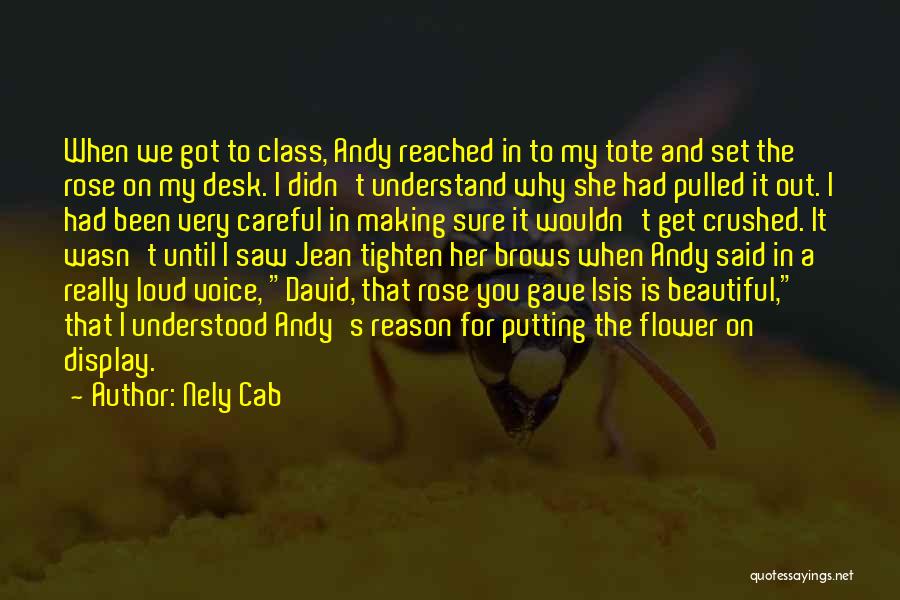 Nely Cab Quotes: When We Got To Class, Andy Reached In To My Tote And Set The Rose On My Desk. I Didn't