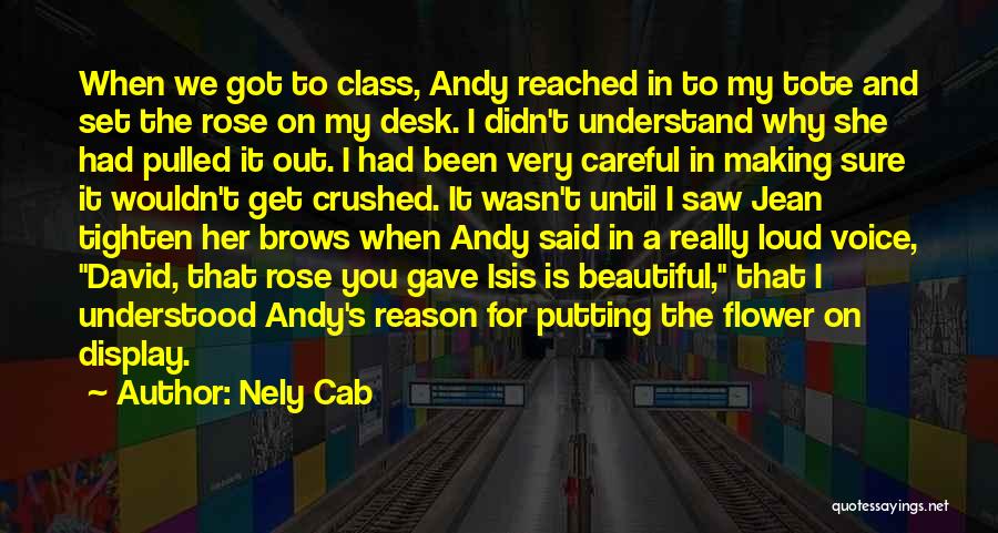 Nely Cab Quotes: When We Got To Class, Andy Reached In To My Tote And Set The Rose On My Desk. I Didn't