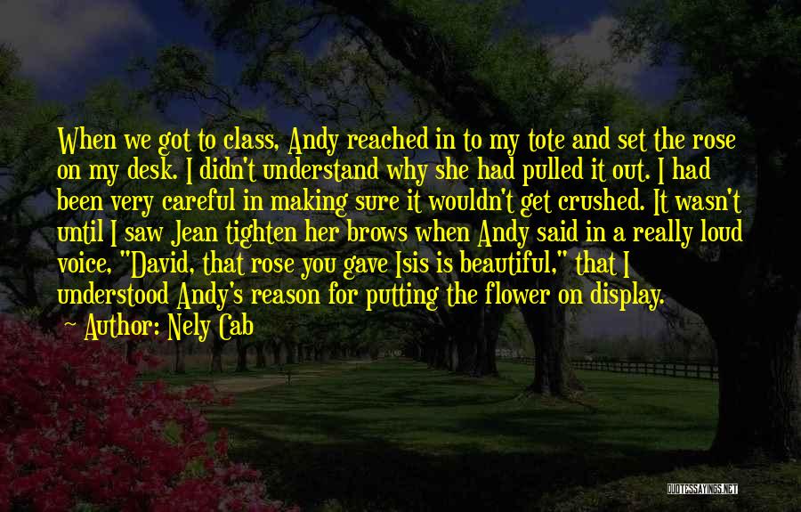 Nely Cab Quotes: When We Got To Class, Andy Reached In To My Tote And Set The Rose On My Desk. I Didn't