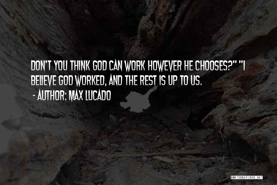 Max Lucado Quotes: Don't You Think God Can Work However He Chooses? I Believe God Worked, And The Rest Is Up To Us.