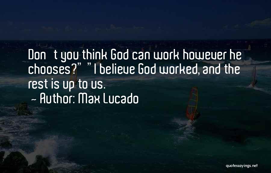 Max Lucado Quotes: Don't You Think God Can Work However He Chooses? I Believe God Worked, And The Rest Is Up To Us.