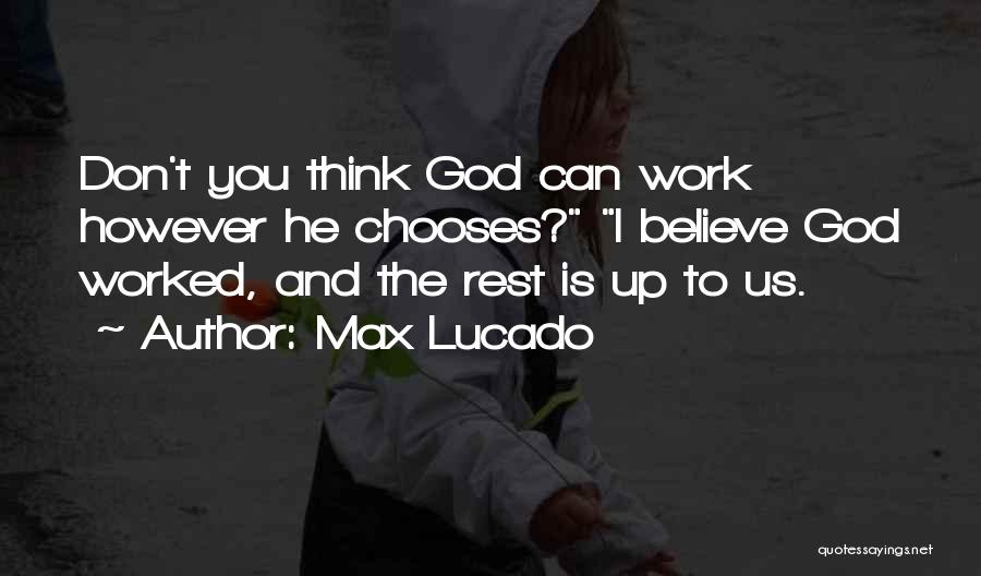Max Lucado Quotes: Don't You Think God Can Work However He Chooses? I Believe God Worked, And The Rest Is Up To Us.