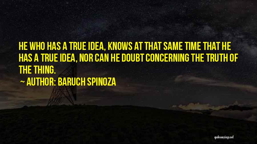 Baruch Spinoza Quotes: He Who Has A True Idea, Knows At That Same Time That He Has A True Idea, Nor Can He