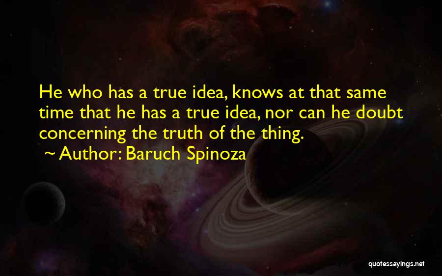 Baruch Spinoza Quotes: He Who Has A True Idea, Knows At That Same Time That He Has A True Idea, Nor Can He