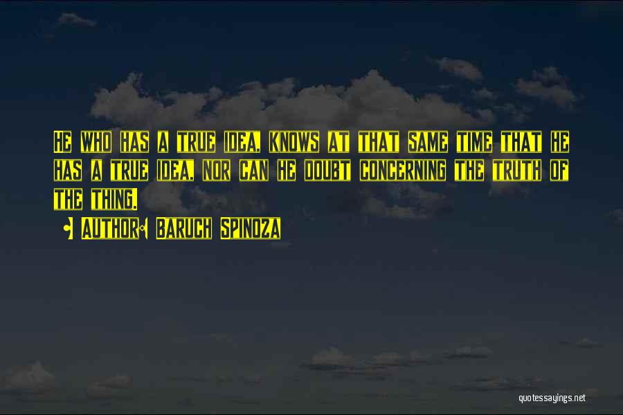 Baruch Spinoza Quotes: He Who Has A True Idea, Knows At That Same Time That He Has A True Idea, Nor Can He