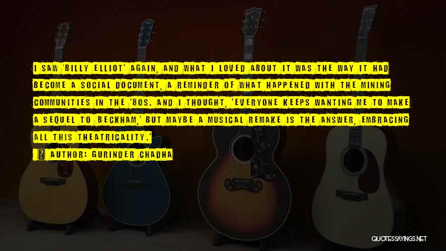 Gurinder Chadha Quotes: I Saw 'billy Elliot' Again, And What I Loved About It Was The Way It Had Become A Social Document,