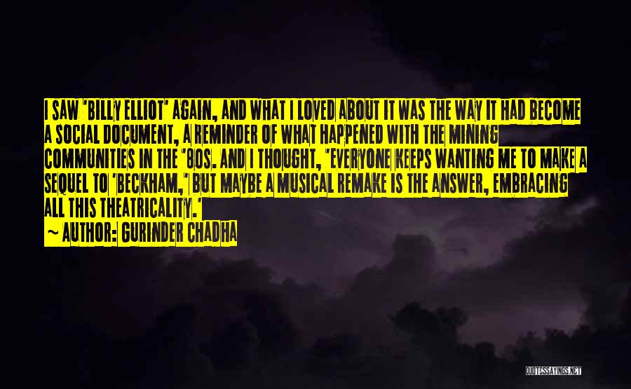 Gurinder Chadha Quotes: I Saw 'billy Elliot' Again, And What I Loved About It Was The Way It Had Become A Social Document,