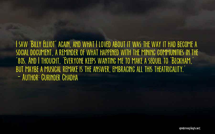 Gurinder Chadha Quotes: I Saw 'billy Elliot' Again, And What I Loved About It Was The Way It Had Become A Social Document,
