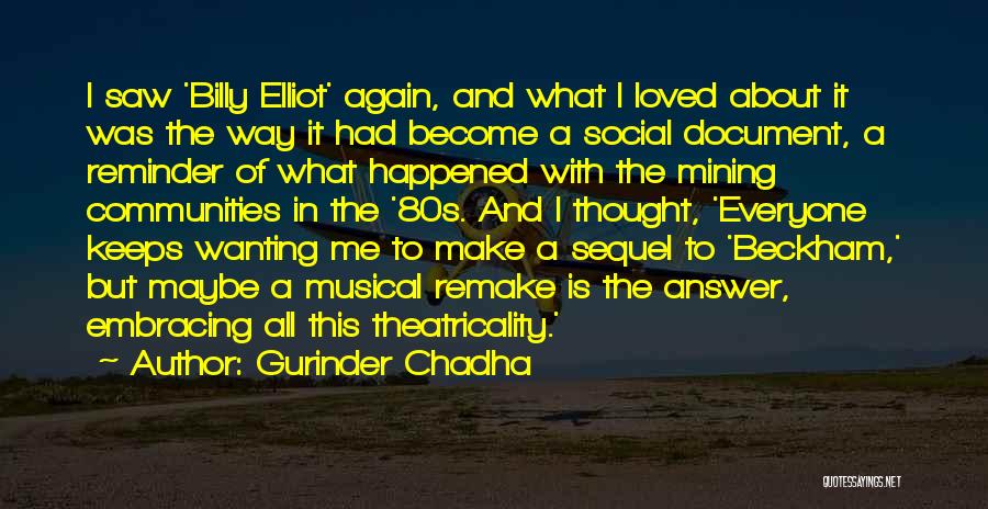 Gurinder Chadha Quotes: I Saw 'billy Elliot' Again, And What I Loved About It Was The Way It Had Become A Social Document,