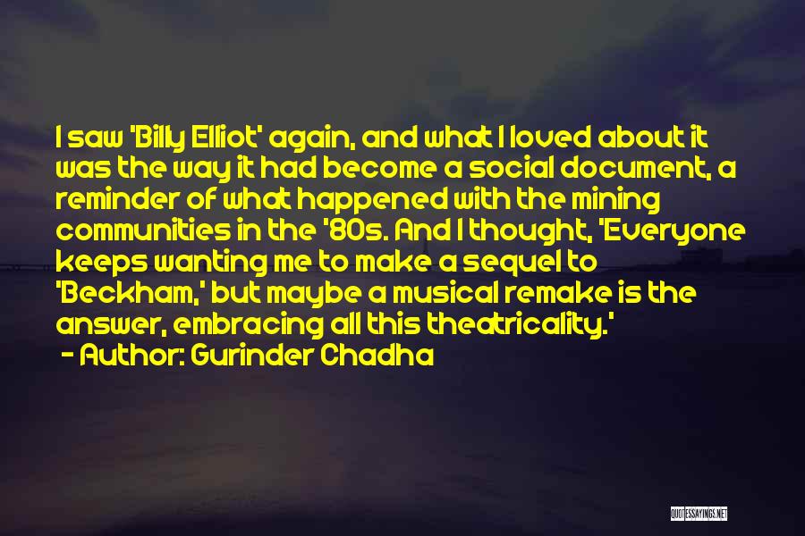 Gurinder Chadha Quotes: I Saw 'billy Elliot' Again, And What I Loved About It Was The Way It Had Become A Social Document,