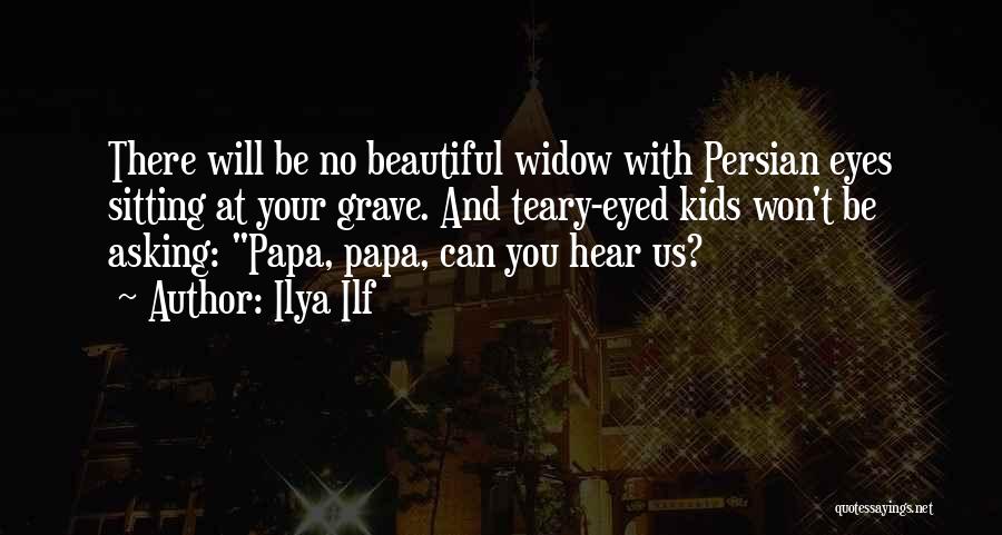 Ilya Ilf Quotes: There Will Be No Beautiful Widow With Persian Eyes Sitting At Your Grave. And Teary-eyed Kids Won't Be Asking: Papa,