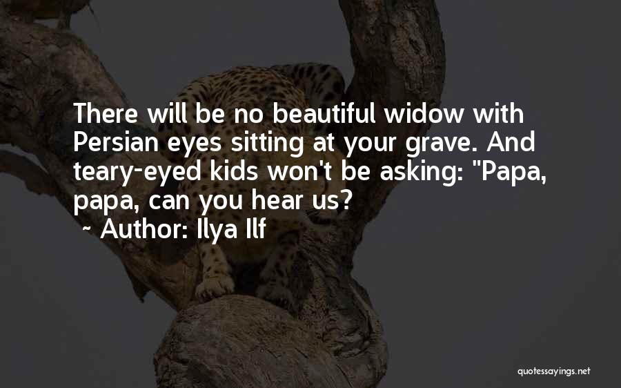 Ilya Ilf Quotes: There Will Be No Beautiful Widow With Persian Eyes Sitting At Your Grave. And Teary-eyed Kids Won't Be Asking: Papa,