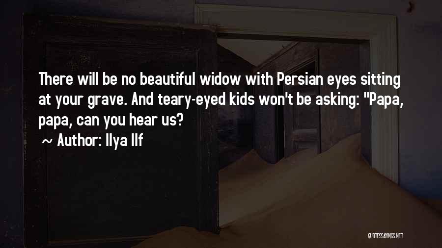 Ilya Ilf Quotes: There Will Be No Beautiful Widow With Persian Eyes Sitting At Your Grave. And Teary-eyed Kids Won't Be Asking: Papa,